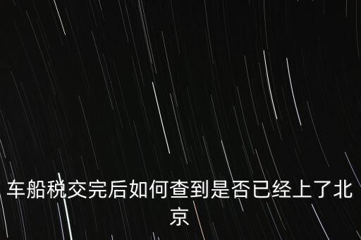 北京車船稅如何查詢，北京車船使用稅怎么查詢?nèi)ツ膫€(gè)網(wǎng)站