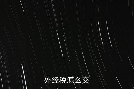 開外經(jīng)證后 如何交稅，外管證開具后如何繳稅