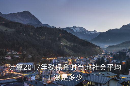 計(jì)算2017年殘保金時當(dāng)?shù)厣鐣骄べY是多少