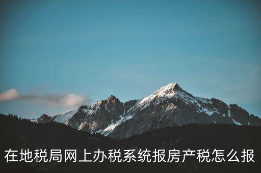 網(wǎng)上如何申報(bào)房產(chǎn)稅，地稅網(wǎng)上申報(bào)里的房產(chǎn)稅怎么報(bào)
