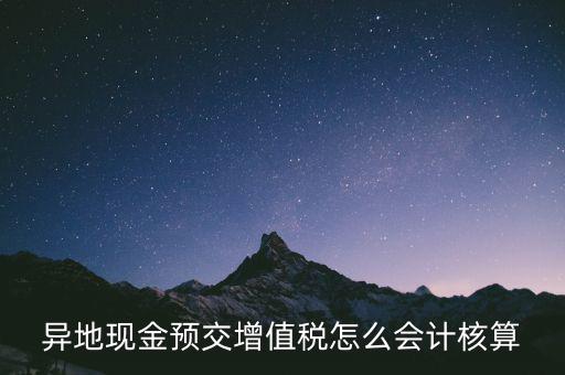 異地預(yù)繳稅金如何支付，異地現(xiàn)金預(yù)交增值稅怎么會計核算