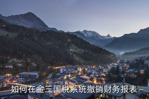 如何撤回申報表國稅，上傳到國稅的年度申報表如何撤銷
