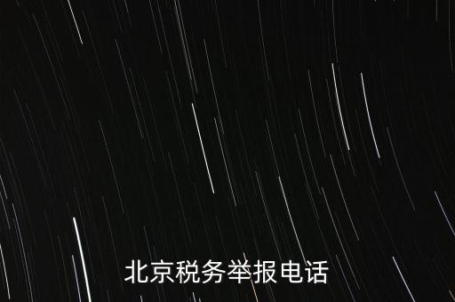 北京如何信訪稅務(wù)局，北京稅務(wù)舉報(bào)電話