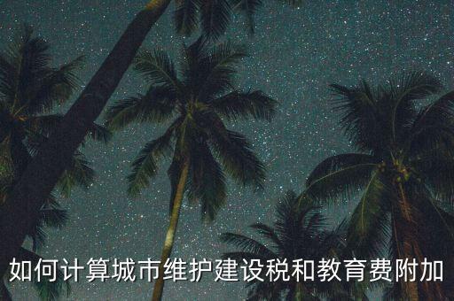 如何做好城市維護建設(shè)稅管理，如何計算城市維護建設(shè)稅和教育費附加