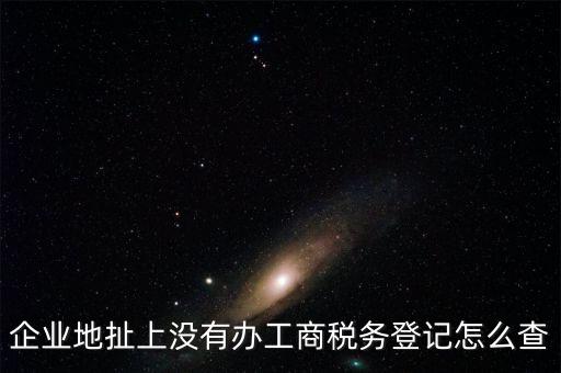 企業(yè)地扯上沒有辦工商稅務登記怎么查