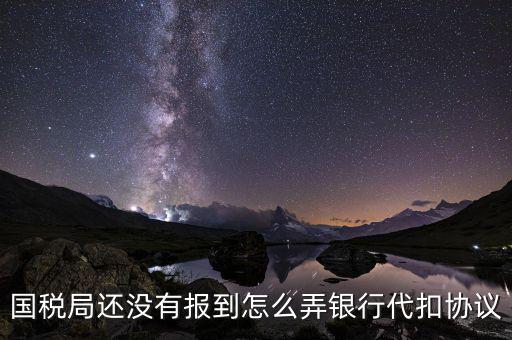 國(guó)稅局還沒有報(bào)到怎么弄銀行代扣協(xié)議
