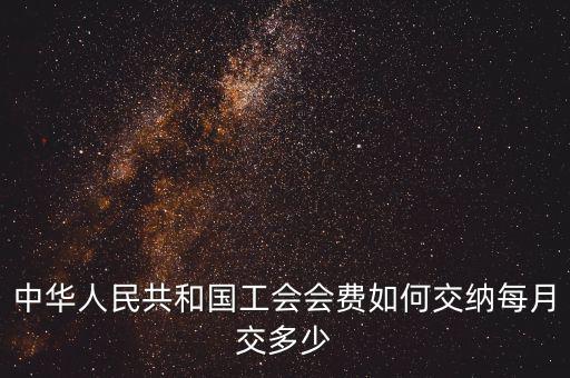 工會(huì)基金如何繳納標(biāo)準(zhǔn)，中華人民共和國工會(huì)會(huì)費(fèi)如何交納每月交多少