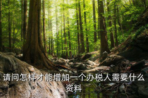請(qǐng)問怎樣才能增加一個(gè)辦稅人需要什么資料