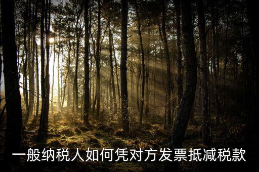成本票如何抵減增值稅，一般納稅人如何憑對方發(fā)票抵減稅款