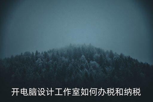 辦的工作室如何納稅，一般的設(shè)計工作室是怎么算稅費的