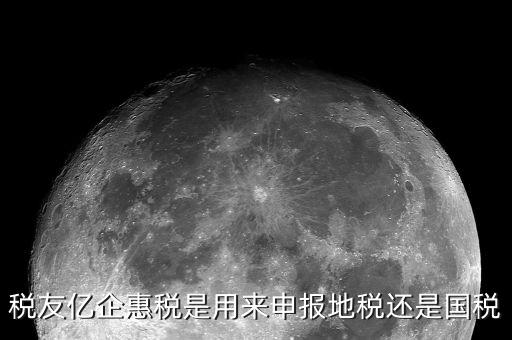 億企惠稅如何報(bào)地稅，稅友億企惠稅是用來申報(bào)地稅還是國稅