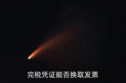 如何換取完稅憑證，完稅憑證能否換取發(fā)票