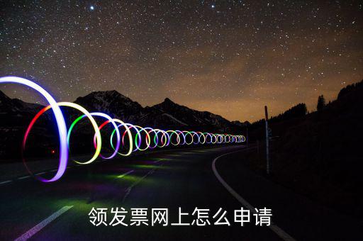 江西網(wǎng)上如何申領(lǐng)發(fā)票，領(lǐng)發(fā)票網(wǎng)上怎么申請