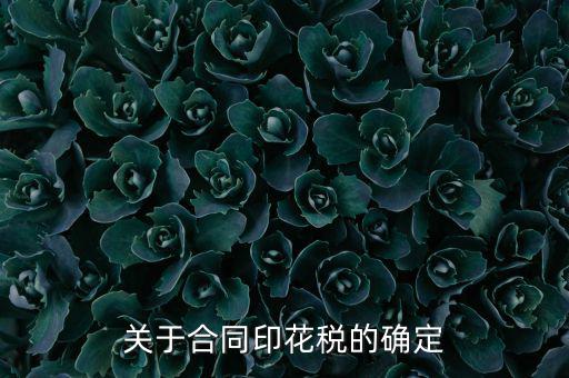 印花稅如何認(rèn)定，關(guān)于合同印花稅的確定