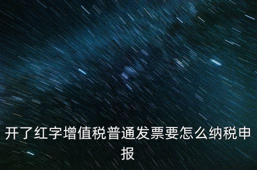 普通手工發(fā)票如何報稅，開了紅字增值稅普通發(fā)票要怎么納稅申報