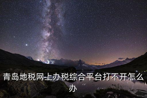 青島企業(yè)地稅應(yīng)該如何登陸，青島地稅網(wǎng)上辦稅綜合平臺打不開怎么辦