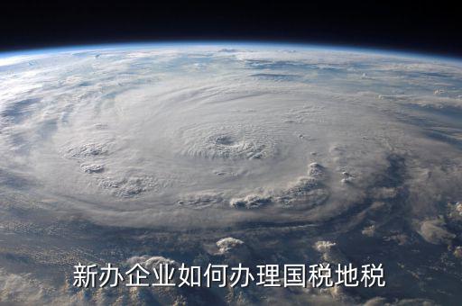 新營業(yè)執(zhí)照如何辦理國稅，三證合一后新開企業(yè)如何辦理國稅地稅