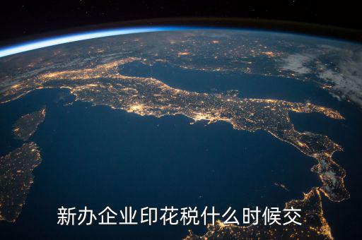 企業(yè)印花稅如何繳納時間，新辦企業(yè)印花稅什么時候交