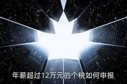山東地稅12萬個稅如何申報，年收入超過12萬怎么自行申報個稅