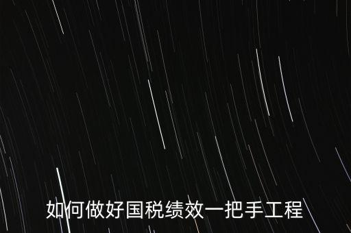如何提高國稅系統(tǒng)績效管理成績，如何做好國稅績效一把手工程