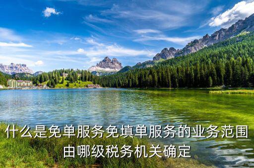 稅務 免填單服務納稅人如何做，什么是免單服務免填單服務的業(yè)務范圍由哪級稅務機關確定