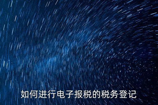 如何進行電子報稅的稅務(wù)登記