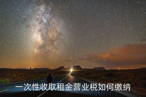 租金如何繳納營業(yè)稅，如何繳納租賃業(yè)的營業(yè)稅