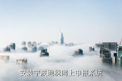 寧波地稅如何網(wǎng)上申報系統(tǒng)下載，安裝寧波地稅網(wǎng)上申報系統(tǒng)