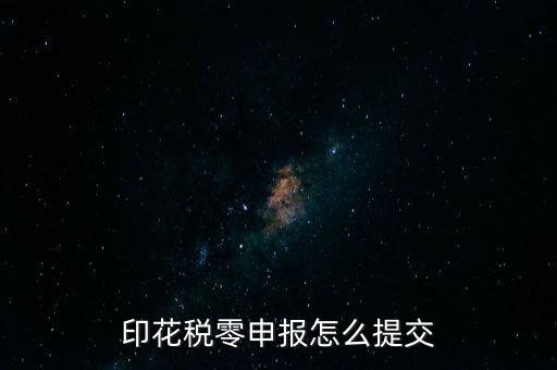 2017年印花稅如何0申報，印花稅零申報怎么提交