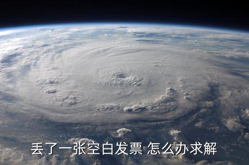 發(fā)票空白丟失如何處理，丟了一張空白發(fā)票 怎么辦