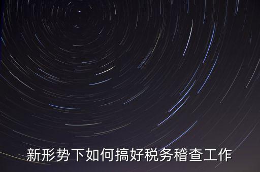 新形勢下如何當好稅務局科所長，如何做好新形勢下的國稅工作