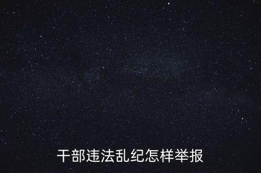 干部違反紀律如何舉報，我要舉報黨員干部違紀行為
