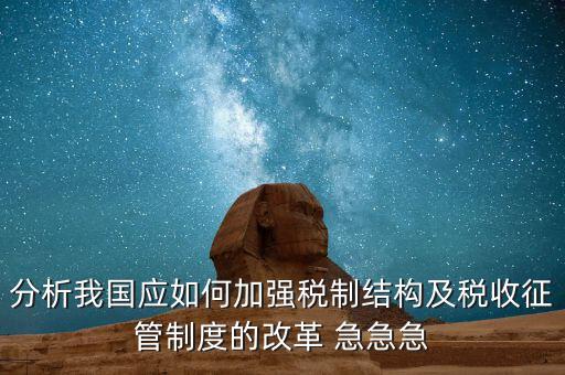 分析我國應如何加強稅制結(jié)構(gòu)及稅收征管制度的改革 急急急