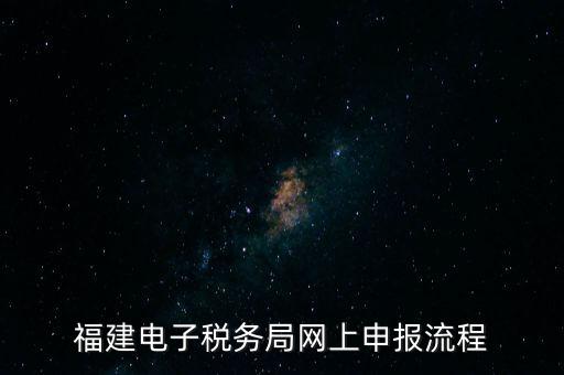 福建省如何網上申領國稅發(fā)票，福建電子稅務局網上申報流程