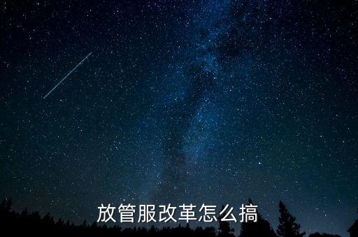放管服如何落實(shí)，放管服改革怎么搞