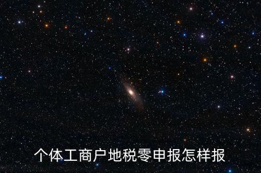 個(gè)體戶(hù)地稅如何零申報(bào)表，個(gè)體工商戶(hù)地稅零申報(bào)怎樣報(bào)