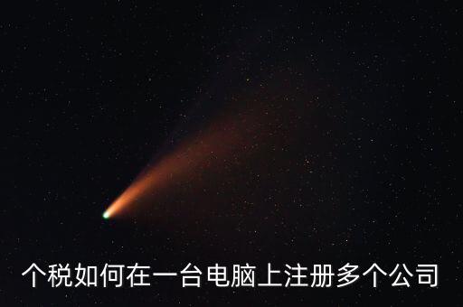 廣西新個(gè)稅系統(tǒng)如何設(shè)多家企業(yè)，個(gè)稅如何在一臺(tái)電腦上注冊(cè)多個(gè)公司
