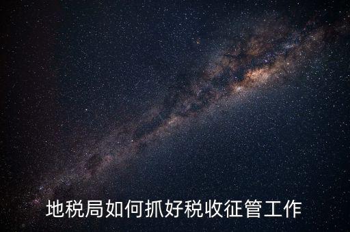 如何加強(qiáng)土地增值稅的征收管理辦法，地稅如何加強(qiáng)征管