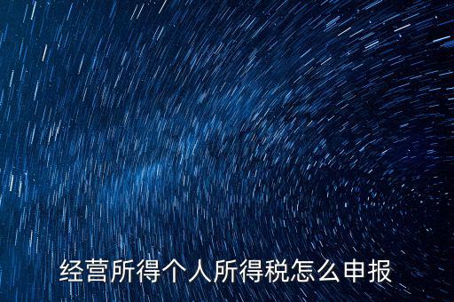 生產經營所得c如何進行申報，金稅三期 個稅 生產經營所得怎么申報