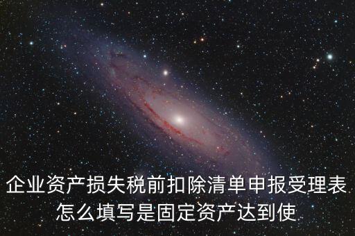 如何清單申報損失，資產(chǎn)損失稅前扣除什么是清單申報專項申報