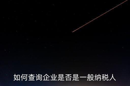 如何查一般納稅人，怎么確認(rèn)一家單位是不是一般納稅人