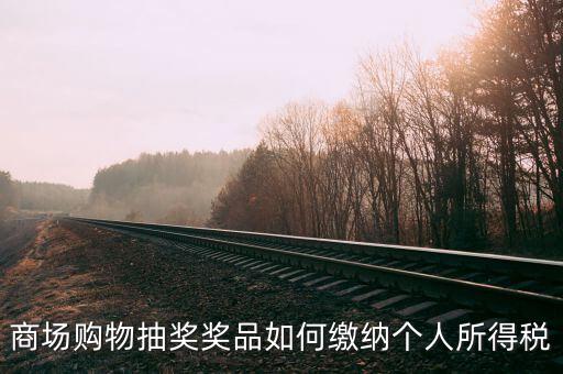 微信商城店家如何繳稅，商場購物抽獎(jiǎng)獎(jiǎng)品如何繳納個(gè)人所得稅