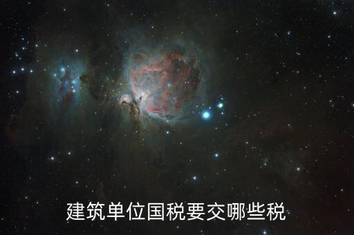 建筑工程如何繳納國稅，建筑單位國稅要交哪些稅