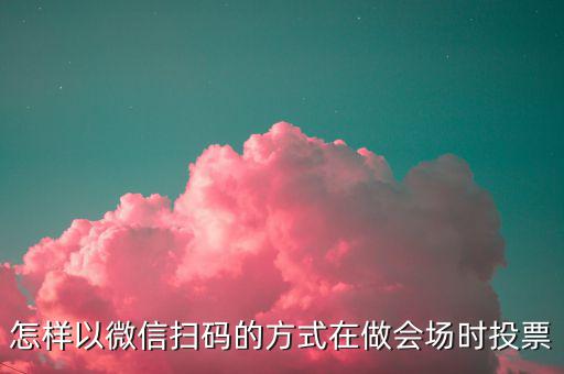 商家如何做掃碼開票，怎樣以微信掃碼的方式在做會(huì)場(chǎng)時(shí)投票