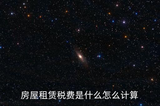 房屋租賃稅收如何計(jì)算，房屋租賃稅費(fèi)是什么怎么計(jì)算
