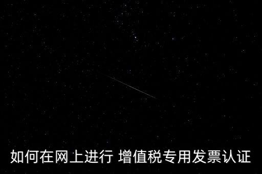 如何在網(wǎng)上進(jìn)行 增值稅專(zhuān)用發(fā)票認(rèn)證