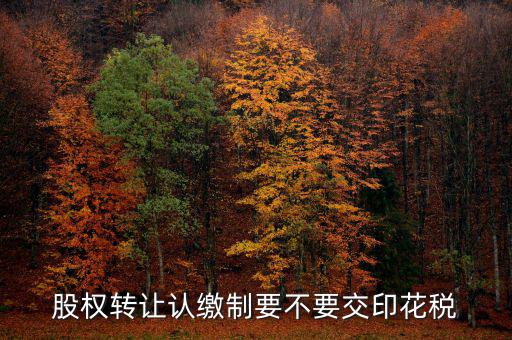 認(rèn)繳制股權(quán)轉(zhuǎn)讓如何繳納印花稅，股權(quán)轉(zhuǎn)讓怎么繳納印花稅
