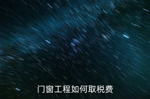 門(mén)窗安裝工程如何交稅，銷(xiāo)售并安裝門(mén)窗需要繳納什么稅