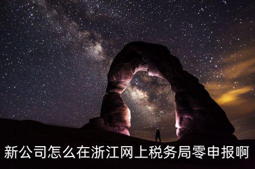 如何在浙江省稅務(wù)網(wǎng)上注冊(cè)，新公司怎么在浙江網(wǎng)上稅務(wù)局零申報(bào)啊