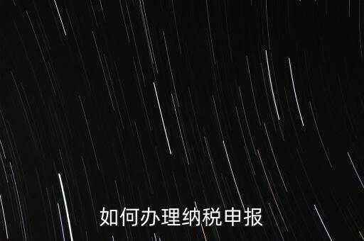稅收要如何申報，如何辦理納稅申報